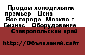 Продам холодильник премьер › Цена ­ 28 000 - Все города, Москва г. Бизнес » Оборудование   . Ставропольский край